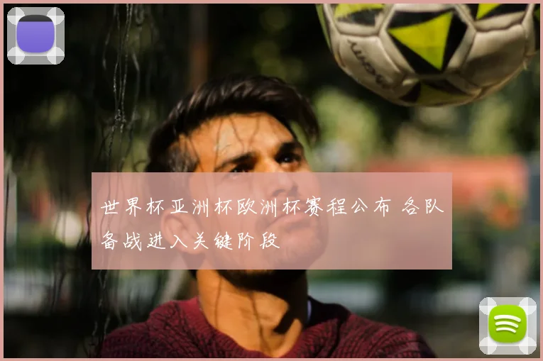 世界杯亚洲杯欧洲杯赛程公布 各队备战进入关键阶段