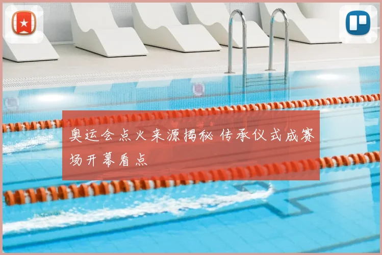 奥运会点火来源揭秘 传承仪式成赛场开幕看点