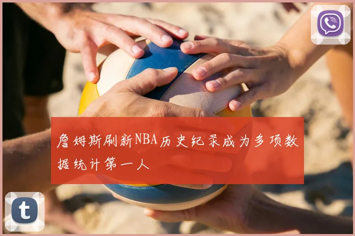 詹姆斯刷新NBA历史纪录成为多项数据统计第一人