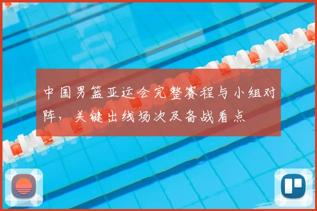 中国男篮亚运会完整赛程与小组对阵，关键出线场次及备战看点