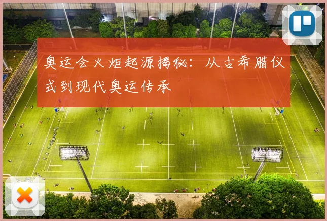 奥运会火炬起源揭秘：从古希腊仪式到现代奥运传承
