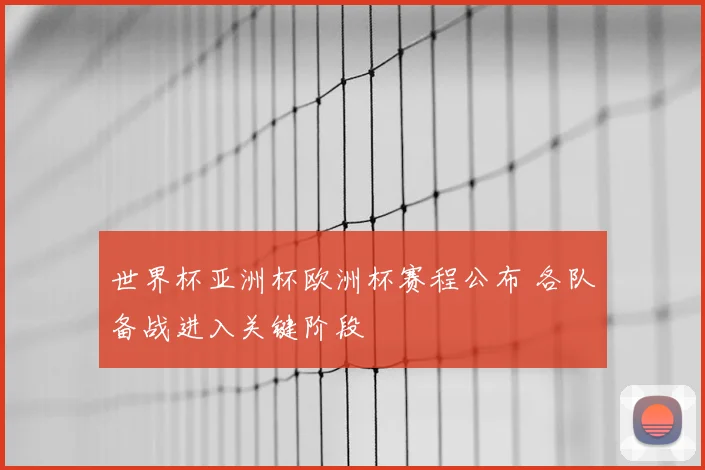 世界杯亚洲杯欧洲杯赛程公布 各队备战进入关键阶段