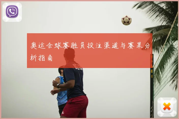 奥运会球赛胜负投注渠道与赛果分析指南