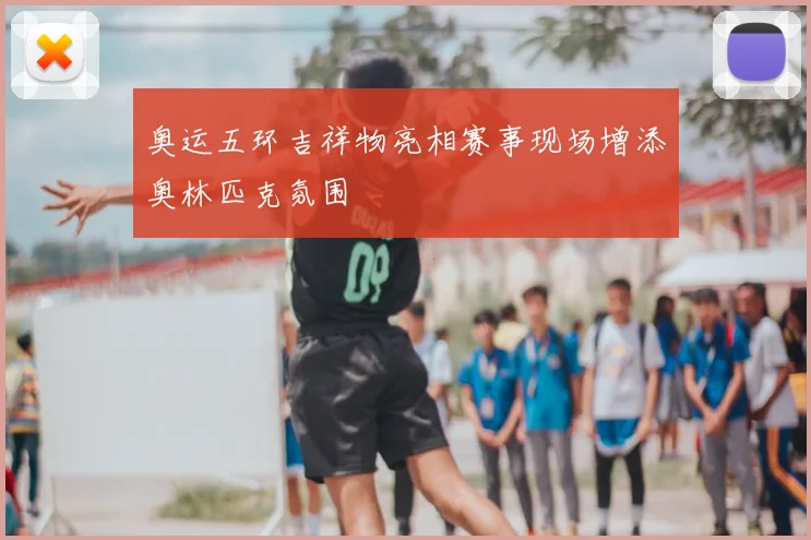 奥运五环吉祥物亮相赛事现场增添奥林匹克氛围