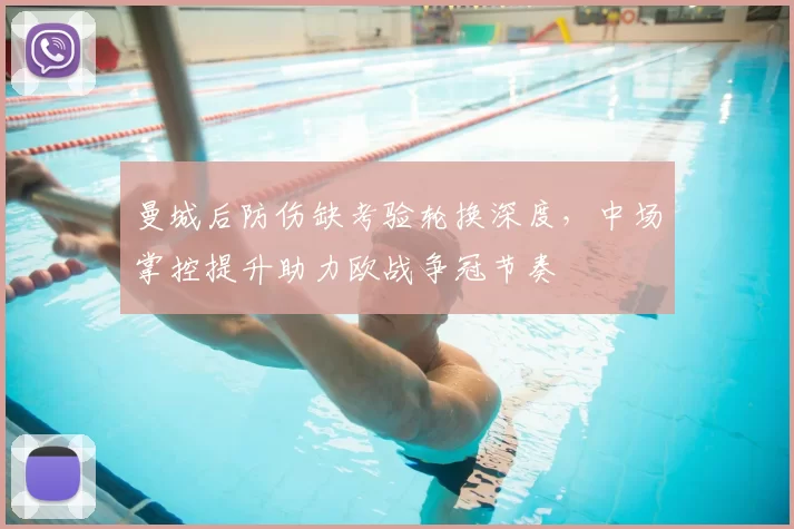 曼城后防伤缺考验轮换深度，中场掌控提升助力欧战争冠节奏