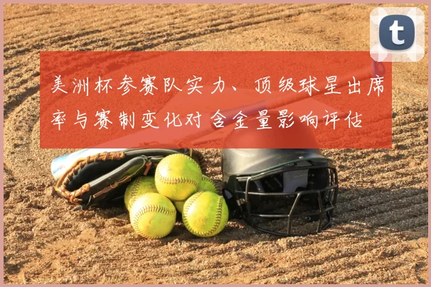 美洲杯参赛队实力、顶级球星出席率与赛制变化对含金量影响评估