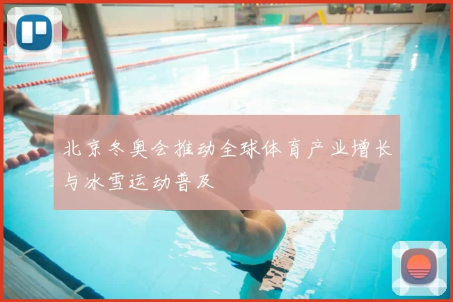北京冬奥会推动全球体育产业增长与冰雪运动普及
