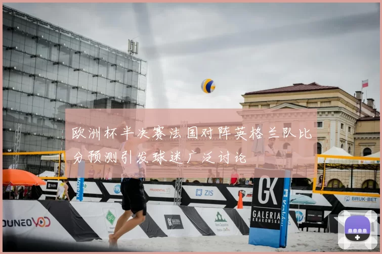 欧洲杯半决赛法国对阵英格兰队比分预测引发球迷广泛讨论