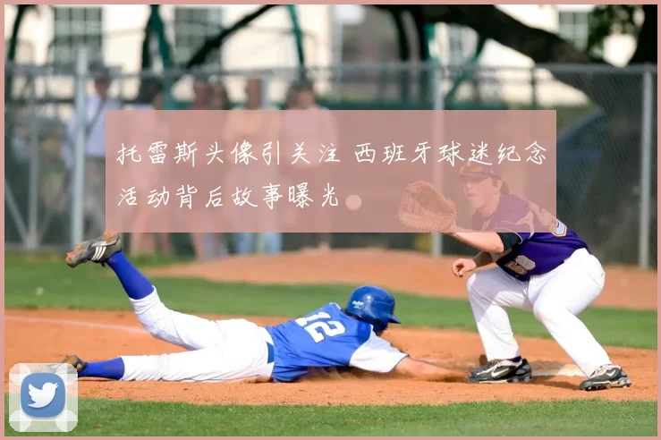 托雷斯头像引关注 西班牙球迷纪念活动背后故事曝光