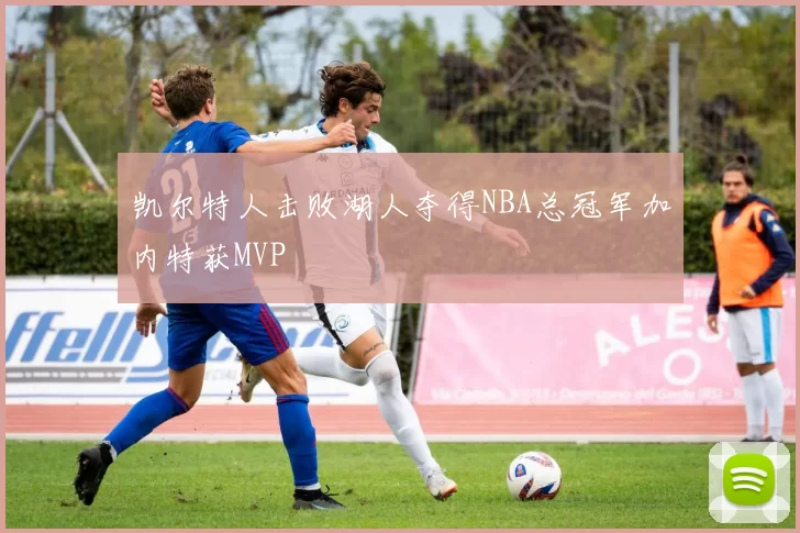凯尔特人击败湖人夺得NBA总冠军加内特获MVP