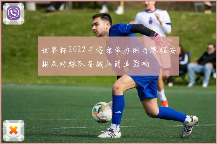 世界杯2022卡塔尔举办地与赛程安排及对球队备战和商业影响