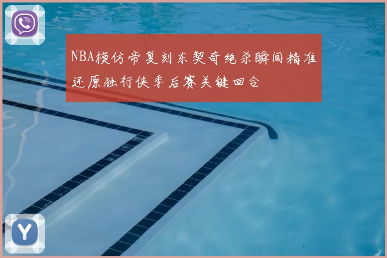 NBA模仿帝复刻东契奇绝杀瞬间精准还原独行侠季后赛关键回合