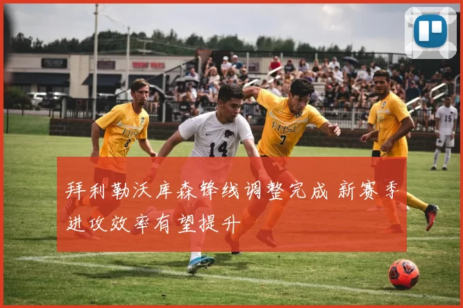 拜利勒沃库森锋线调整完成 新赛季进攻效率有望提升