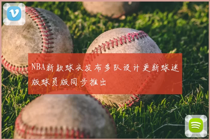 NBA新款球衣发布多队设计更新球迷版球员版同步推出