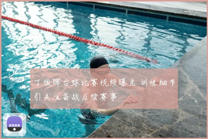丁俊晖台球比赛视频曝光 训练细节引关注备战后续赛事