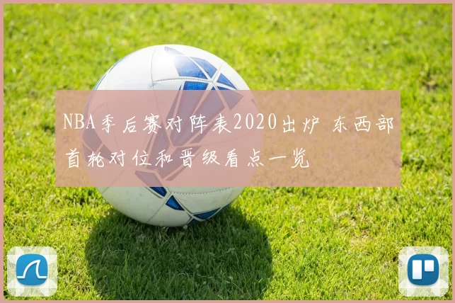 NBA季后赛对阵表2020出炉 东西部首轮对位和晋级看点一览