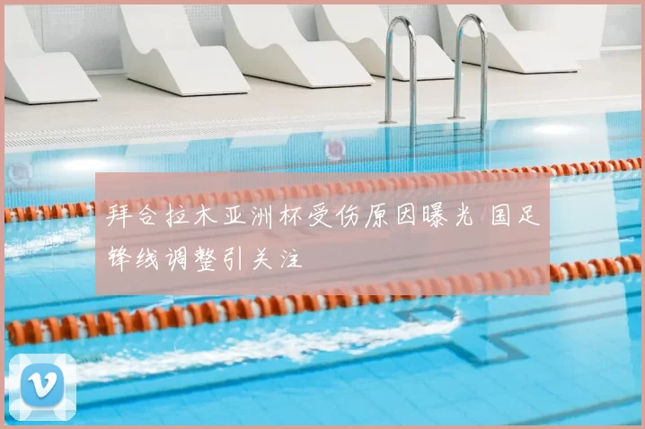拜合拉木亚洲杯受伤原因曝光 国足锋线调整引关注