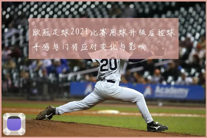 欧冠足球2021比赛用球升级后控球手感与门将应对变化与影响