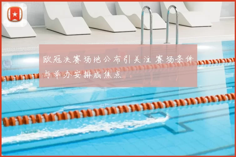欧冠决赛场地公布引关注 赛场条件与举办安排成焦点