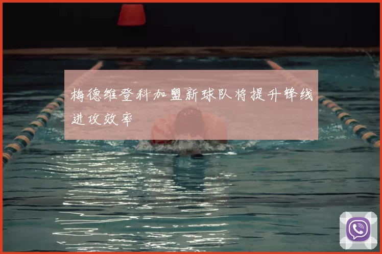 梅德维登科加盟新球队将提升锋线进攻效率
