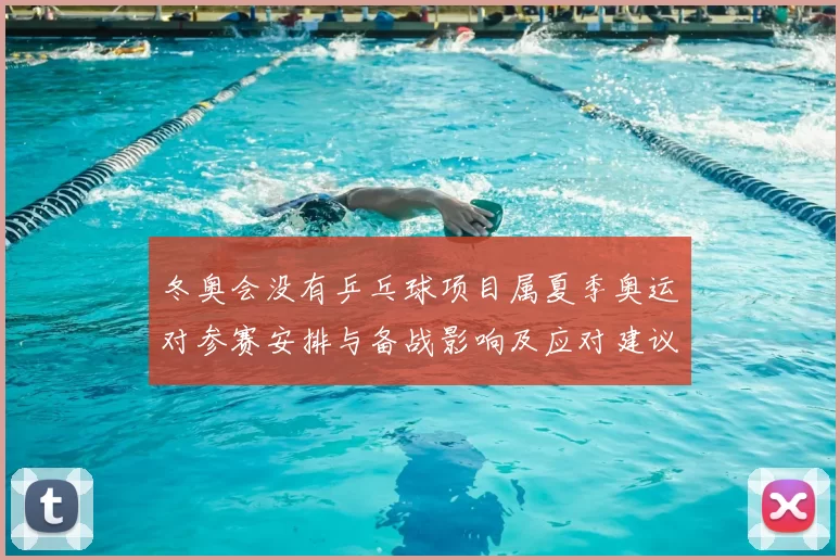 冬奥会没有乒乓球项目属夏季奥运对参赛安排与备战影响及应对建议