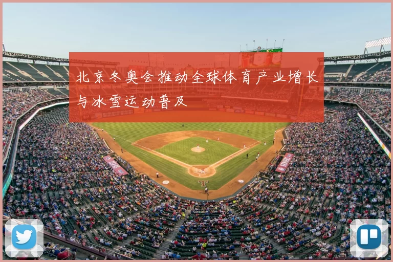 北京冬奥会推动全球体育产业增长与冰雪运动普及
