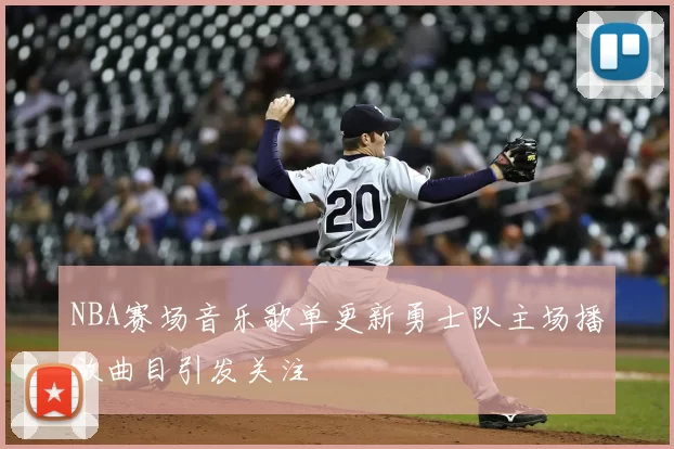 NBA赛场音乐歌单更新勇士队主场播放曲目引发关注