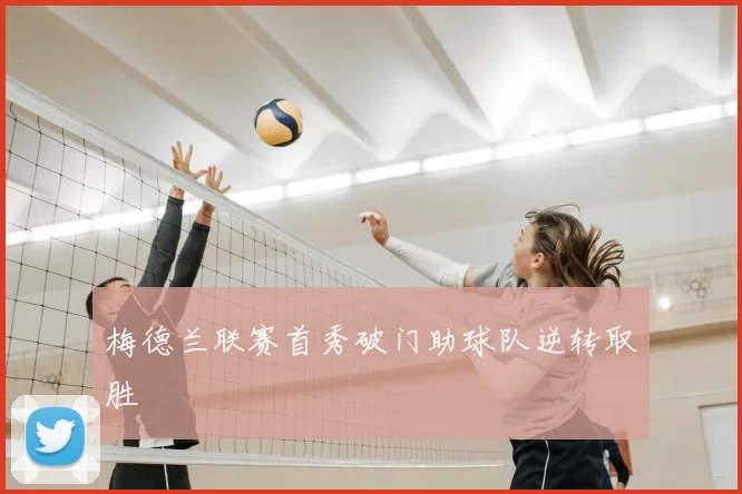 梅德兰联赛首秀破门助球队逆转取胜