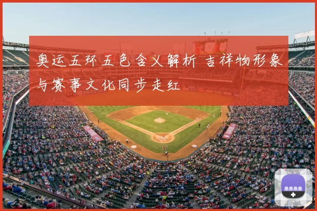 奥运五环五色含义解析 吉祥物形象与赛事文化同步走红