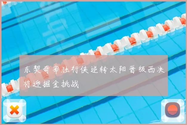 东契奇率独行侠逆转太阳晋级西决将迎掘金挑战