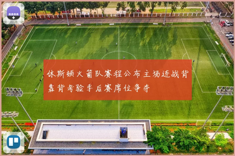 休斯顿火箭队赛程公布主场连战背靠背考验季后赛席位争夺