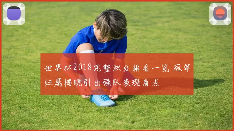 世界杯2018完整积分排名一览 冠军归属揭晓引出强队表现看点