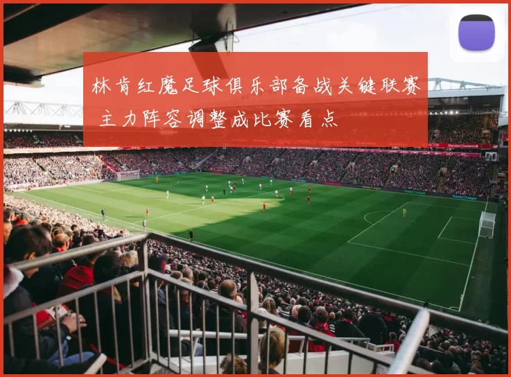 林肯红魔足球俱乐部备战关键联赛 主力阵容调整成比赛看点