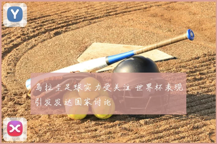 乌拉圭足球实力受关注 世界杯表现引发发达国家讨论
