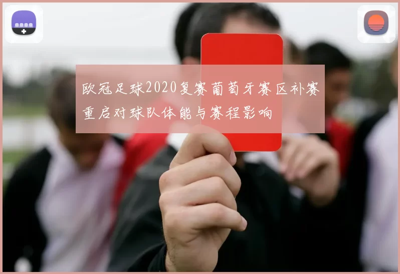 欧冠足球2020复赛葡萄牙赛区补赛重启对球队体能与赛程影响
