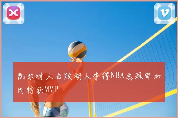 凯尔特人击败湖人夺得NBA总冠军加内特获MVP