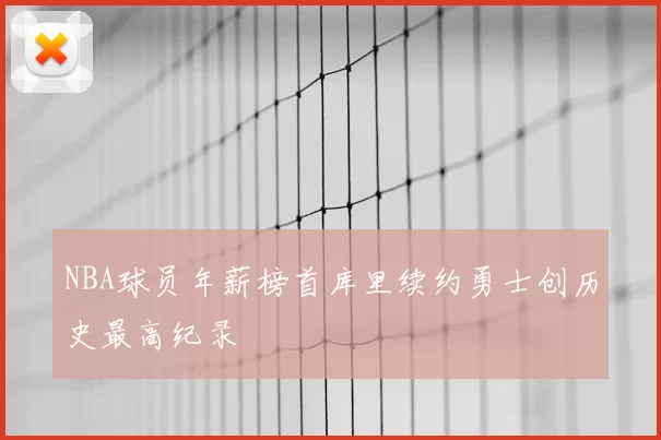 NBA球员年薪榜首库里续约勇士创历史最高纪录
