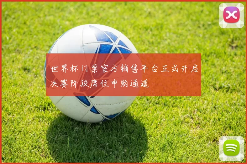 世界杯门票官方销售平台正式开启决赛阶段席位申购通道